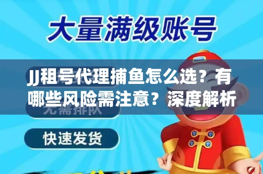 JJ租号代理捕鱼怎么选？有哪些风险需注意？深度解析来了