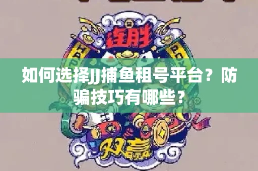 如何选择JJ捕鱼租号平台？防骗技巧有哪些？